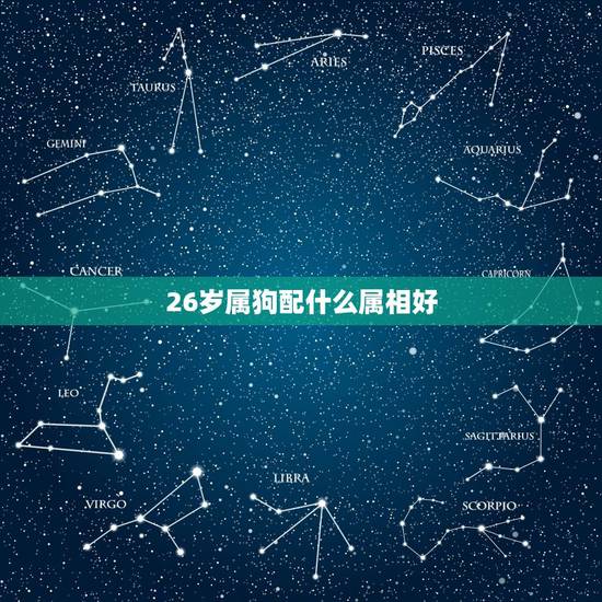 26岁属狗配什么属相好,属狗婚配和什么属相合适 26岁属狗配什么属相好,属狗婚配和什么属相合适