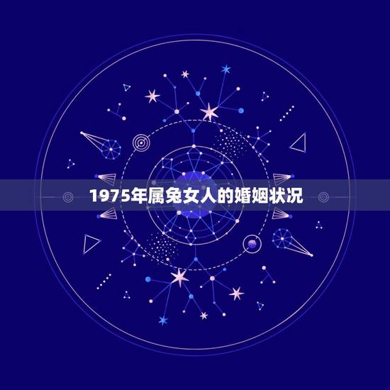 1975年属兔女人的婚姻状况，75年属兔女的2022 年怎么样