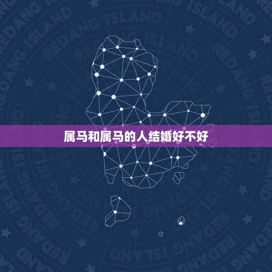属马和属马的人结婚好不好，属马男2022 年结婚好不好