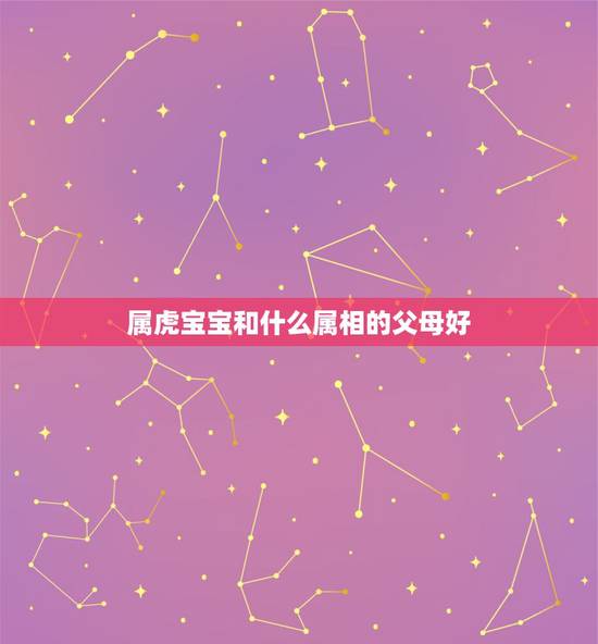 属虎宝宝和什么属相的父母好，爸妈都属虎，生个什么属相的宝宝最好？