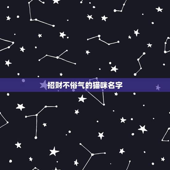 招财不俗气的猫咪名字,猫咪吉利又好听的名字? 招财不俗气的猫咪名字,猫咪吉利又好听的名字?