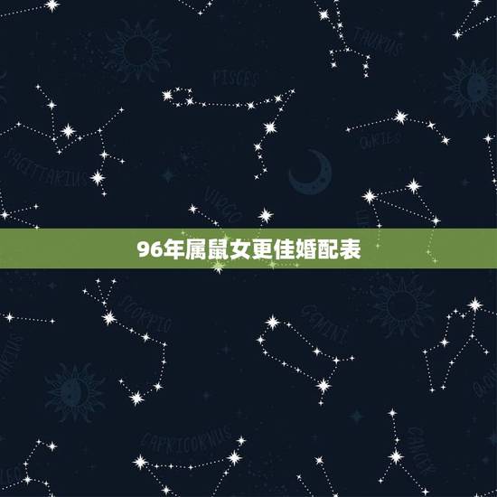 96年属鼠女更佳婚配表,1996属鼠女的一生婚姻 96年属鼠女更佳婚配表,1996属鼠女的一生婚姻