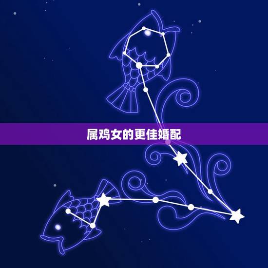 属鸡女的更佳婚配，属鸡女的婚姻配对