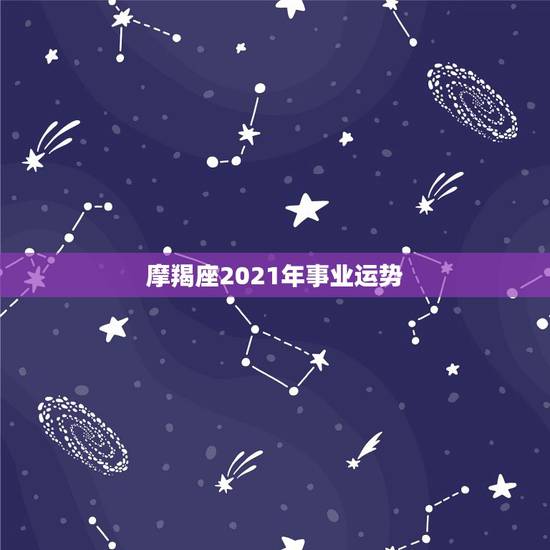 摩羯座2021年事业运势，2021年摩羯座全年运势详解