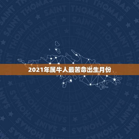2021年属牛人最苦命出生月份,2021年属牛的几月好? 2021年属牛人最苦命出生月份,2021年属牛的几月好?