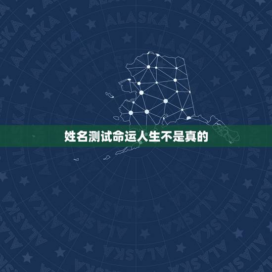 姓名测试命运人生不是真的，那些姓名测算命运的是真的吗？