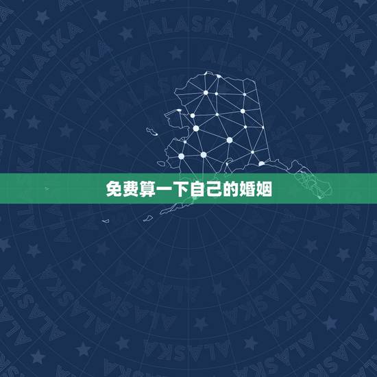 免费算一下自己的婚姻，免费生辰八字算婚姻