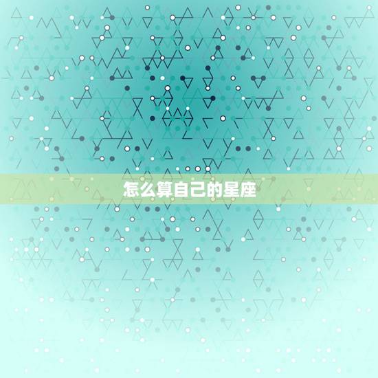 怎么算自己的星座，怎样计算自己的星座？