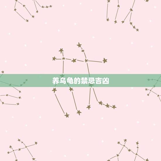 养乌龟的禁忌吉凶，在家养乌龟有什么忌讳吗？比如是带灾还是带福？（老人问