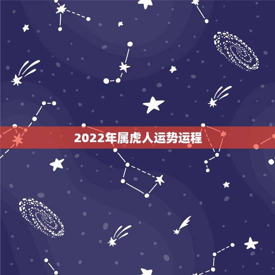 2022年属虎人运势运程，2022年属虎人的全年运势