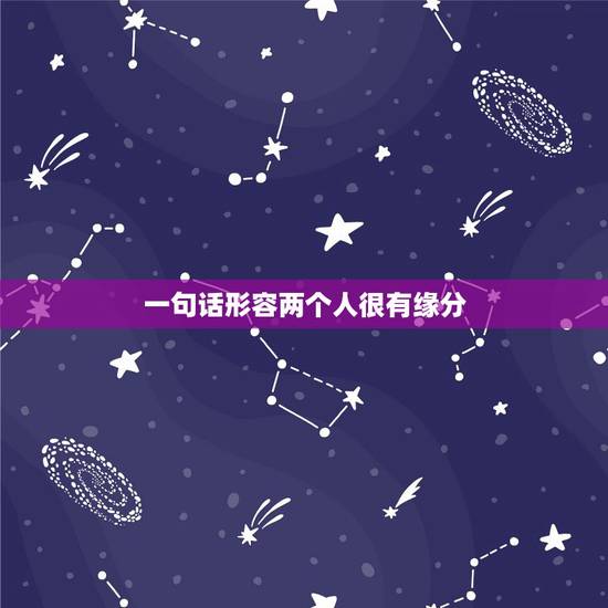 一句话形容两个人很有缘分,形容比较有缘份的句子有哪些? 一句话形容两个人很有缘分,形容比较有缘份的句子有哪些?