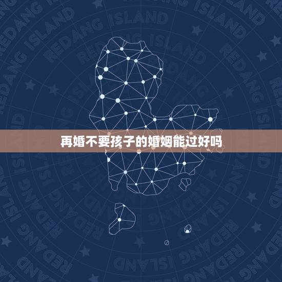 再婚不要孩子的婚姻能过好吗,再婚的夫妻,如果没有孩子,他们的婚姻会牢固 再婚不要孩子的婚姻能过好吗,再婚的夫妻,如果没有孩子,他们的婚姻会牢固