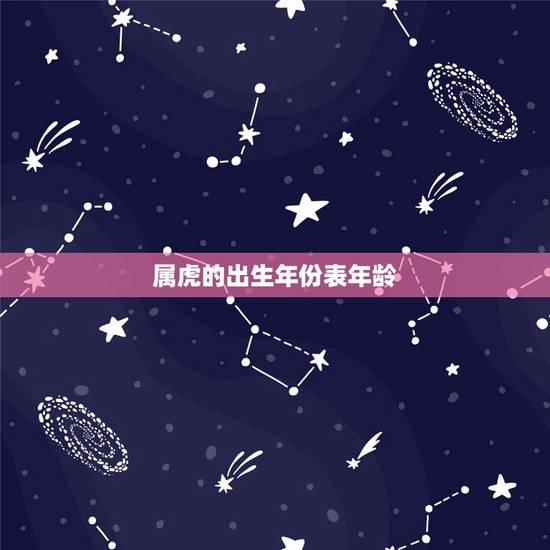 属虎的出生年份表年龄，属虎的年份有哪些几岁