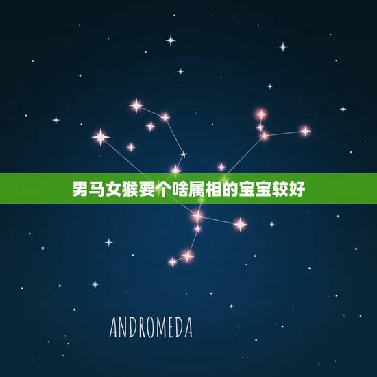 男马女猴要个啥属相的宝宝较好，男属蛇和女属猴生什么属相的孩子好