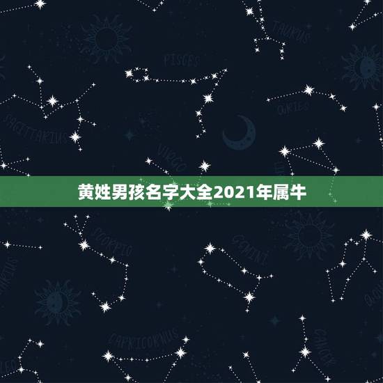黄姓男孩名字大全2021年属牛，2021年男宝宝起名字大全寓意好