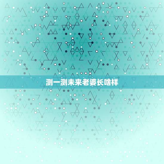 测一测未来老婆长啥样,谁会算命?帮我算一下我未来的老婆长啥样?谢谢 测一测未来老婆长啥样,谁会算命?帮我算一下我未来的老婆长啥样?谢谢