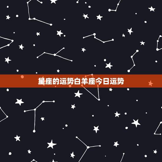 星座的运势白羊座今日运势,白羊座今日运势,幸运方向 星座的运势白羊座今日运势,白羊座今日运势,幸运方向
