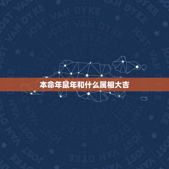 本命年鼠年和什么属相大吉,属鼠的本命年应该带什么吉祥物 本命年鼠年和什么属相大吉,属鼠的本命年应该带什么吉祥物