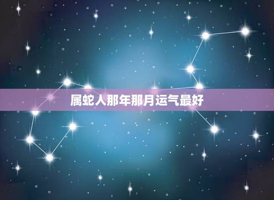 属蛇人那年那月运气最好,属蛇人二月运气 属蛇人那年那月运气最好,属蛇人二月运气