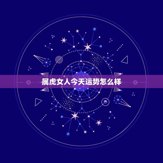 属虎女人今天运势怎么样，1986属虎女婚姻与命运