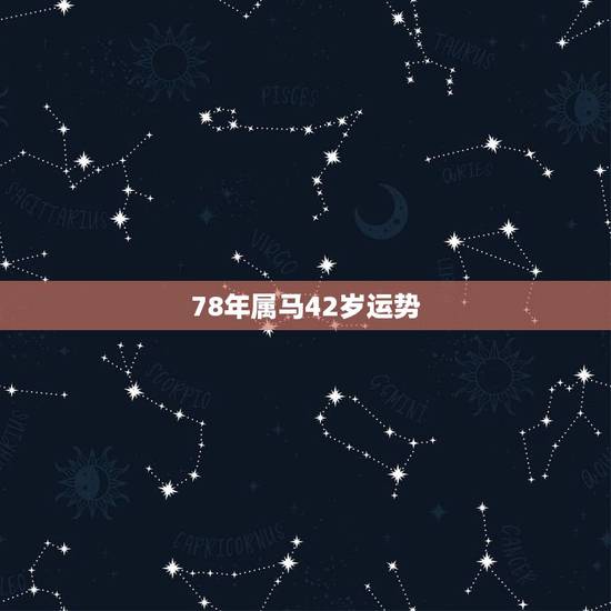 78年属马42岁运势,78年属马42岁以后财运 78年属马42岁运势,78年属马42岁以后财运