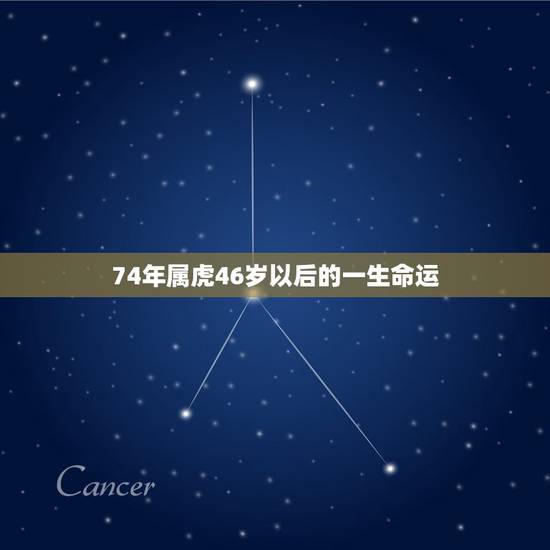74年属虎46岁以后的一生命运 74年属虎人46岁运势 74年属虎46岁以后的一生命运 74年属虎人46岁运势