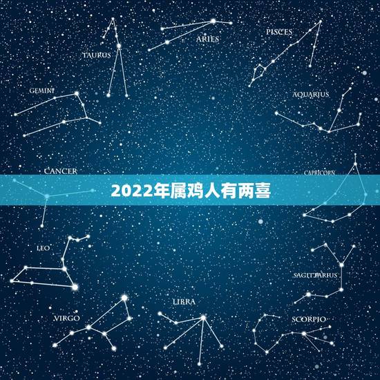 2022年属鸡人有两喜 属鸡的2022年的命运怎么样