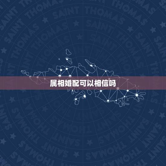 属相婚配可以相信吗,生肖配对可信吗? 属相婚配可以相信吗,生肖配对可信吗?