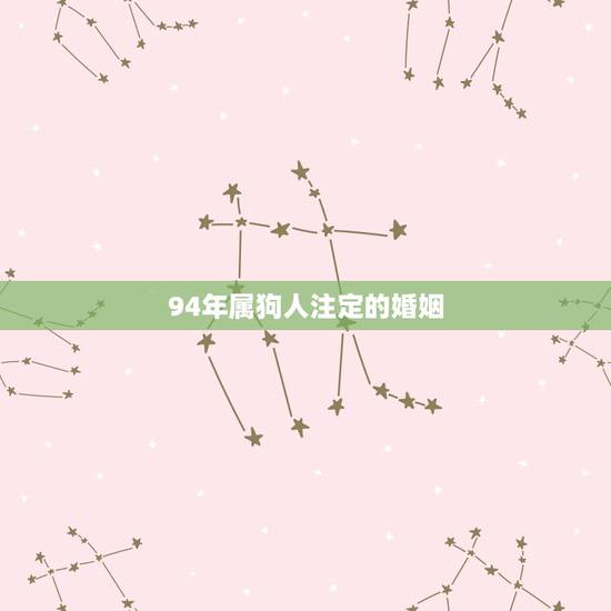 94年属狗人注定的婚姻,1994年属狗哪年结婚好 94年属狗人注定的婚姻,1994年属狗哪年结婚好