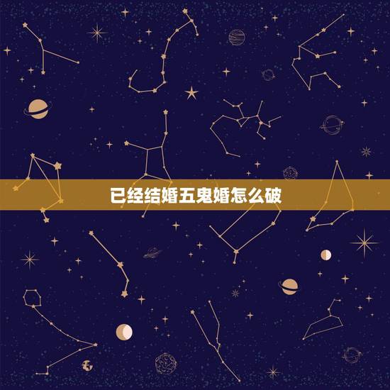 已经结婚五鬼婚怎么破，夫妻两人命犯五鬼闹离婚怎么破解