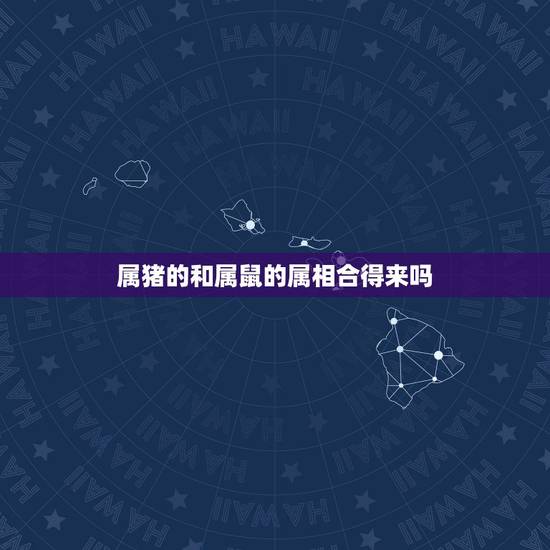 属猪的和属鼠的属相合得来吗，属虎的和什么属相最配