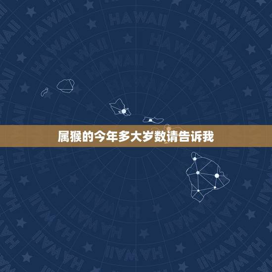 属猴的今年多大岁数请告诉我,属猴哪日出生是上等之命 属猴的今年多大岁数请告诉我,属猴哪日出生是上等之命