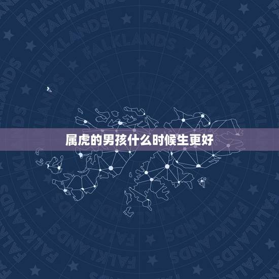 属虎的男孩什么时候生更好,属虎哪个月最有福气 属虎的男孩什么时候生更好,属虎哪个月最有福气