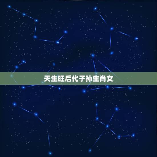 天生旺后代子孙生肖女,十二生肖女都是什么命 天生旺后代子孙生肖女,十二生肖女都是什么命