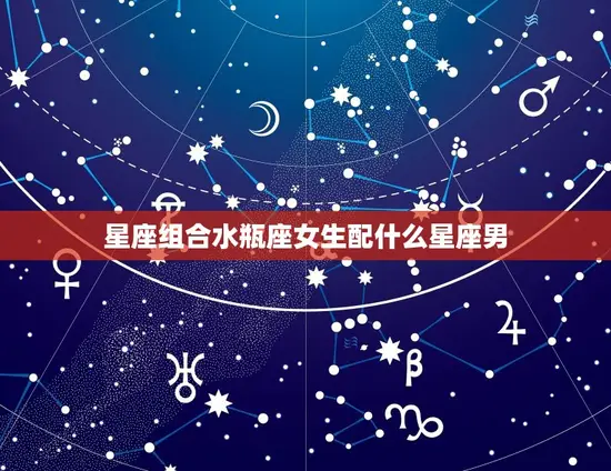 星座组合水瓶座女生配什么星座男