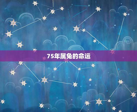 75年属兔的命运，75年属兔2022 年运势及运程