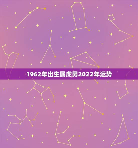 1962年出生属虎男2022年运势，62年属虎男阳历3月20号晚上1点