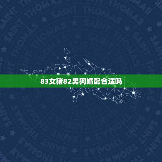 83女猪82男狗婚配合适吗，82年属狗男人和83年属猪女人配对适合吗