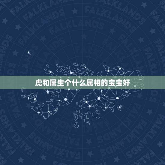 虎和属生个什么属相的宝宝好，属牛和属虎的生个什么属相的孩子好