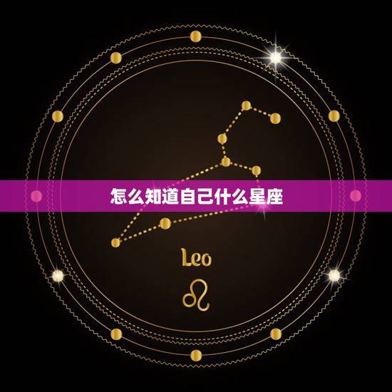 怎么知道自己什么星座，怎么才能知道自己是什么星座？