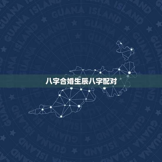 八字合婚生辰八字配对，农历八字合婚免费准确