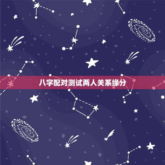 八字配对测试两人关系缘分，八字婚姻配对测试