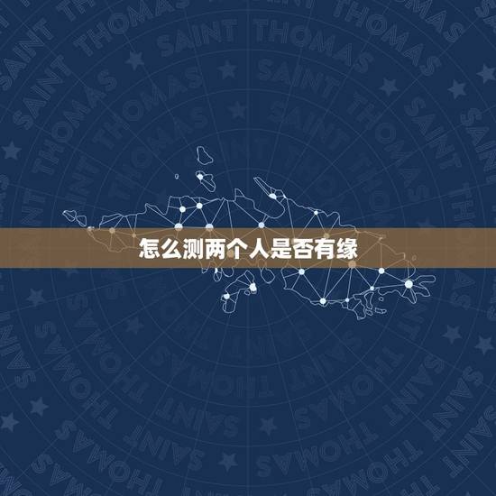 怎么测两个人是否有缘,怎样判定两个人之间是有缘分的? 怎么测两个人是否有缘,怎样判定两个人之间是有缘分的?