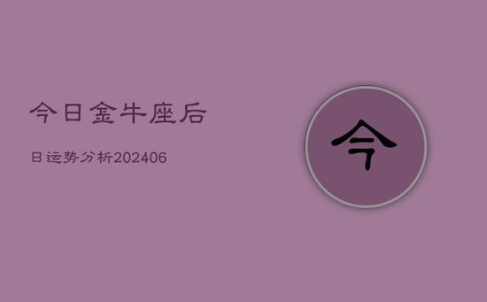 今日金牛座后日运势分析(20240605) 今日金牛座后日运势分析(20240605)