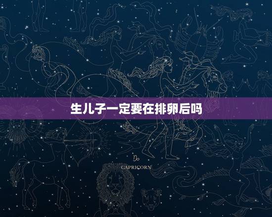 生儿子一定要在排卵后吗,生儿子排卵前还是排卵后 生儿子一定要在排卵后吗,生儿子排卵前还是排卵后