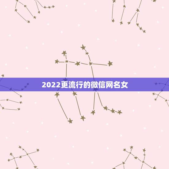 2022更流行的微信网名女，微信网名大全2023最新版的可爱女