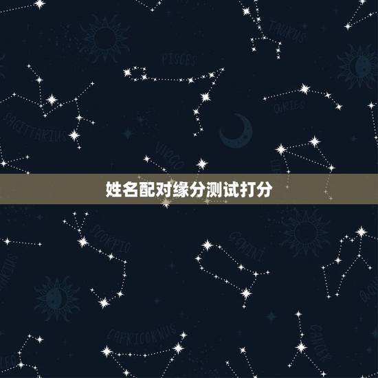 姓名配对缘分测试打分，姓名配对缘分指数