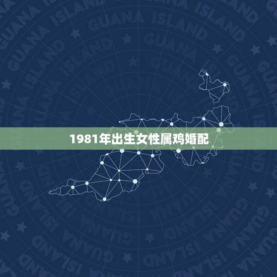 1981年出生女性属鸡婚配,81年属鸡的和什么生肖最相配? 1981年出生女性属鸡婚配,81年属鸡的和什么生肖最相配?