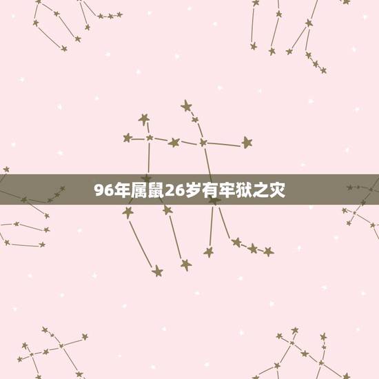 96年属鼠26岁有牢狱之灾,1996年属鼠男孩的爱情运2022 96年属鼠26岁有牢狱之灾,1996年属鼠男孩的爱情运2022