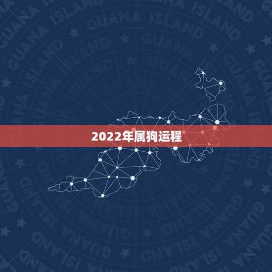 2022年属狗运程,2022年属狗每月运程 2022年属狗运程,2022年属狗每月运程
